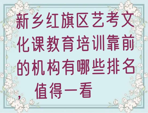 十大新乡红旗区艺考文化课教育培训靠前的机构有哪些排名，值得一看排行榜