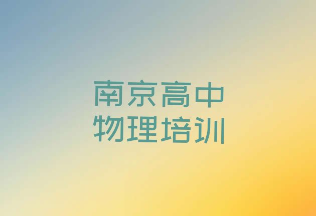 十大南京浦口区高中物理培训机构品牌名单一览，敬请留意排行榜