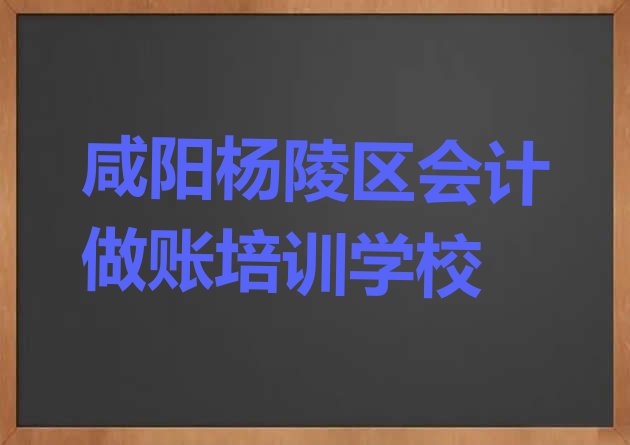 十大咸阳国内会计做账培训学校名单更新汇总，不容忽视排行榜