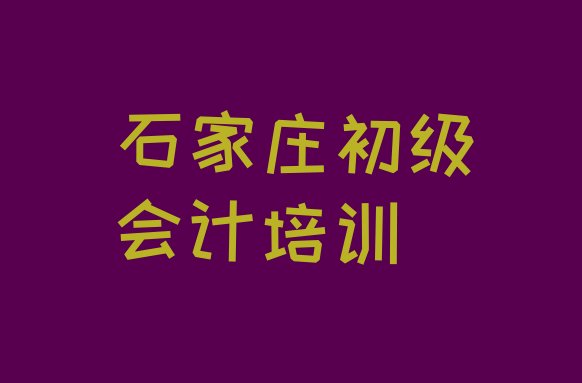 十大2024年石家庄裕华区初级会计教育培训哪家比较好推荐一览，值得关注排行榜