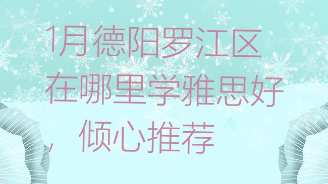 十大1月德阳罗江区在哪里学雅思好，倾心推荐排行榜