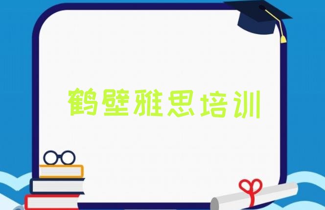 十大2025年鹤壁淇滨区雅思培训班在哪里找比较好呢十大排名，建议查看排行榜