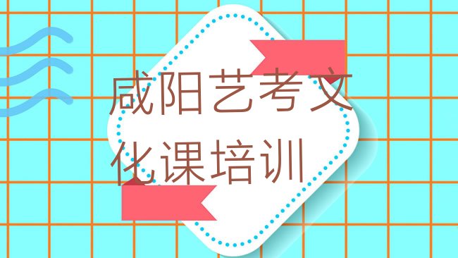 十大2025年咸阳渭城区正规艺考文化课培训学校名单一览排行榜