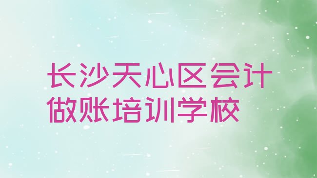 十大长沙天心区会计做账培训班多少钱排名，快来看看排行榜