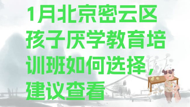 十大1月北京密云区孩子厌学教育培训班如何选择，建议查看排行榜