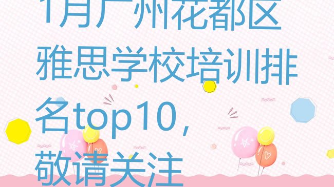 十大1月广州花都区雅思学校培训排名top10，敬请关注排行榜