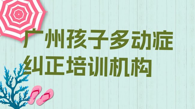 十大广州花都区参加孩子多动症纠正培训班有用吗十大排名，敬请留意排行榜