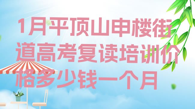 十大1月平顶山申楼街道高考复读培训价格多少钱一个月排行榜