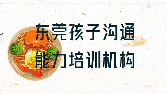 十大东莞孩子沟通能力辅导机构是真的吗排名一览表，不容忽视排行榜