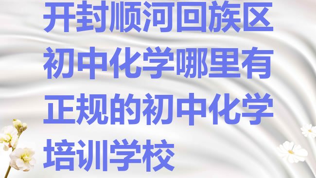 十大开封顺河回族区初中化学哪里有正规的初中化学培训学校排行榜