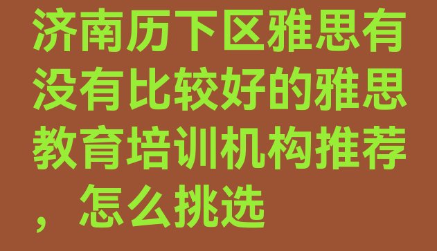 十大济南历下区雅思有没有比较好的雅思教育培训机构推荐，怎么挑选排行榜