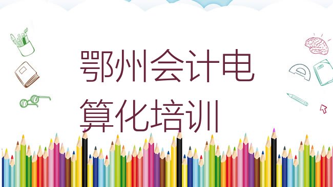 十大鄂州华容区会计电算化培训班一般要多少钱推荐一览，敬请揭晓排行榜