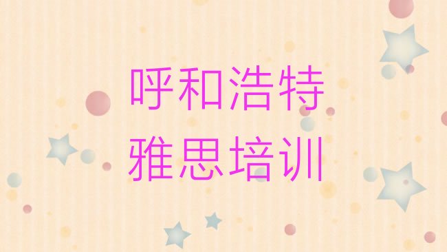 十大1月呼和浩特赛罕区雅思附近雅思培训学校地址查询排行榜