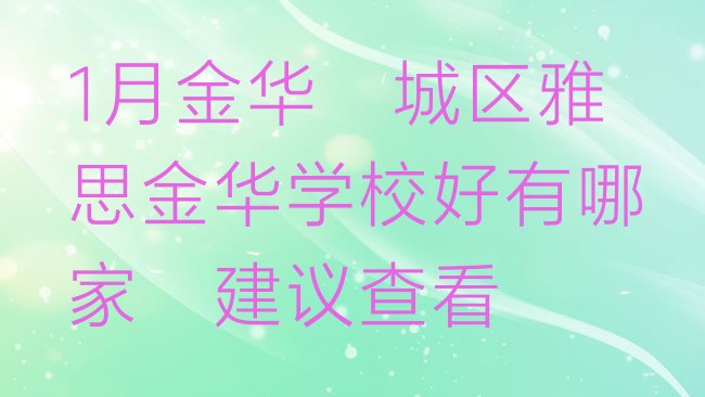 十大1月金华婺城区雅思金华学校好有哪家，建议查看排行榜