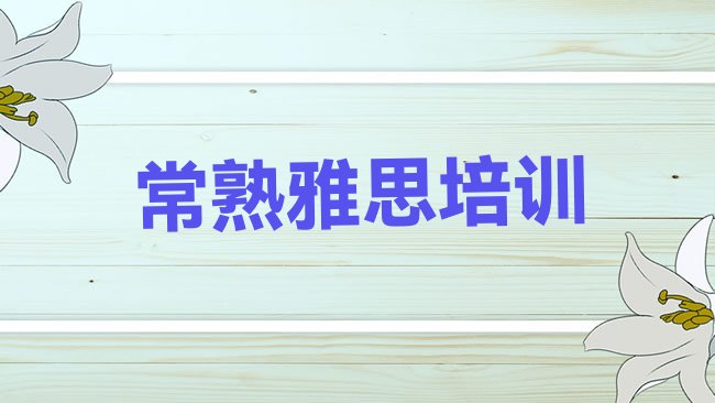 十大常熟雅思培训机构哪家好名单一览，值得一看排行榜