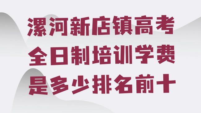 十大漯河新店镇高考全日制培训学费是多少排名前十排行榜