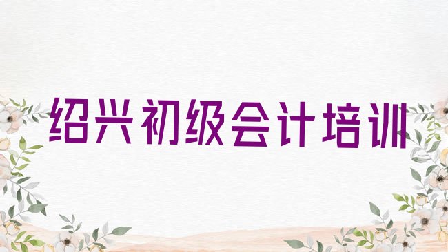 十大2025年绍兴的初级会计一对一补习班排名前十，敬请关注排行榜