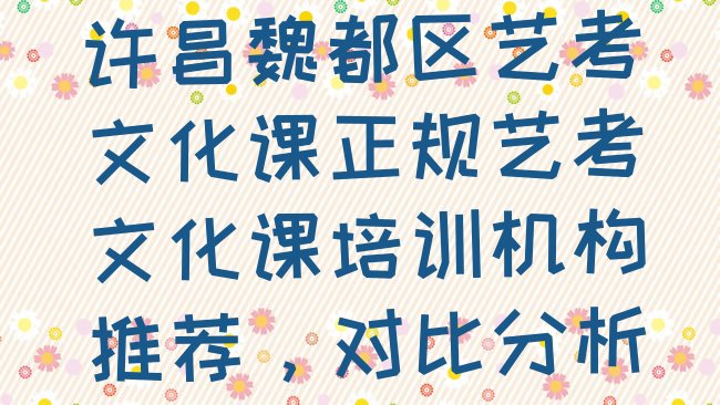 十大许昌魏都区艺考文化课正规艺考文化课培训机构推荐，对比分析排行榜