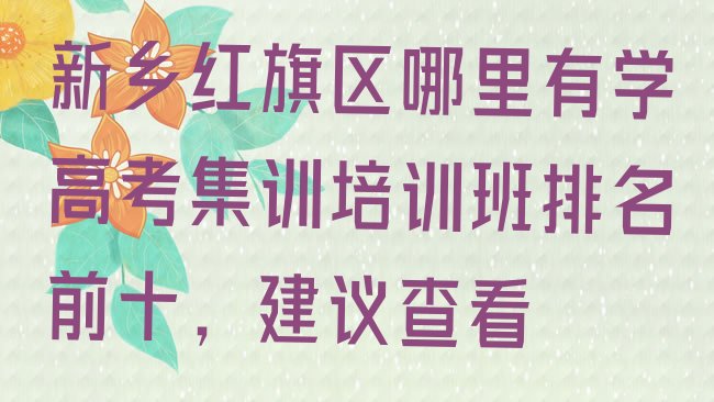 十大新乡红旗区哪里有学高考集训培训班排名前十，建议查看排行榜