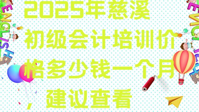 十大2025年慈溪初级会计培训价格多少钱一个月，建议查看排行榜