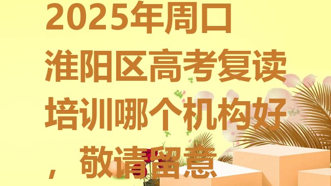 十大2025年周口淮阳区高考复读培训哪个机构好，敬请留意排行榜