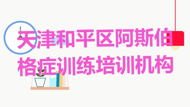 十大1月天津和平区学阿斯伯格症训练大概需要多少学费排名一览表排行榜