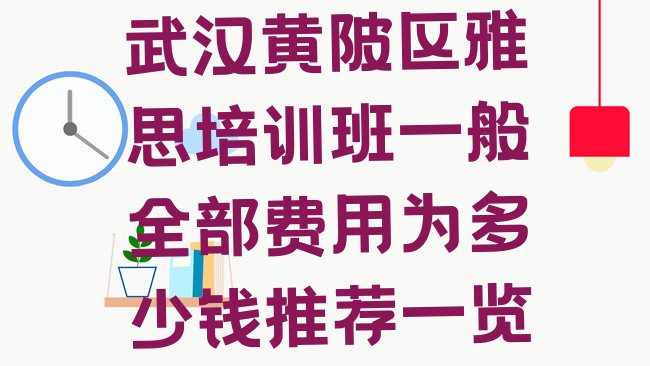 十大武汉黄陂区雅思培训班一般全部费用为多少钱推荐一览排行榜