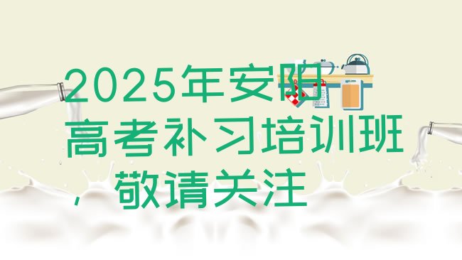 十大2025年安阳高考补习培训班，敬请关注排行榜