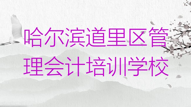 十大1月哈尔滨道里区管理会计班报名一般多少钱实力排名名单，不容忽视排行榜