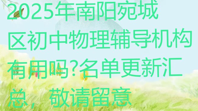 十大2025年南阳宛城区初中物理辅导机构有用吗?名单更新汇总，敬请留意排行榜