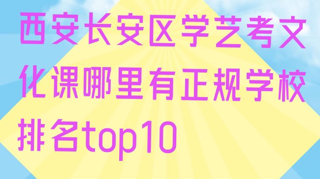 十大西安长安区学艺考文化课哪里有正规学校排名top10排行榜