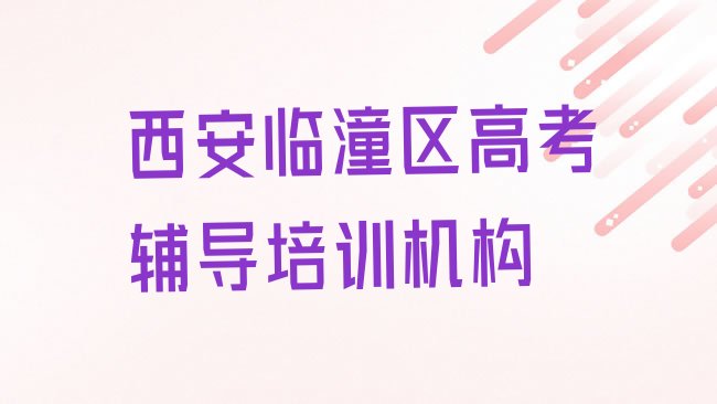 十大西安临潼区培训高考辅导要多少学费合适十大排名，敬请揭晓排行榜