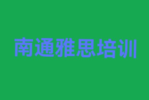 十大南通港闸区学雅思哪个培训学校好排名一览表，敬请关注排行榜