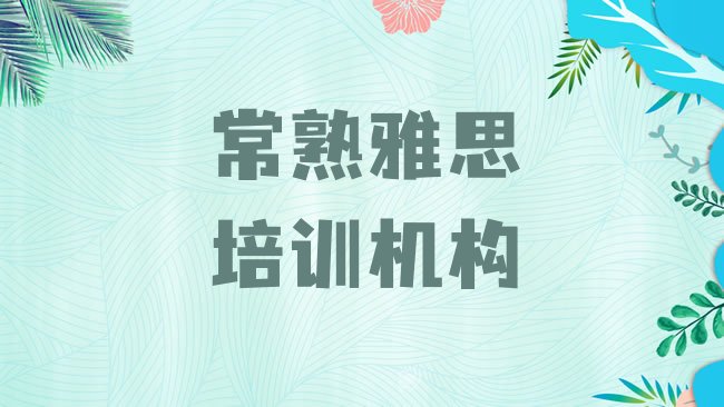 十大1月常熟雅思培训学费要多少实力排名名单，不容忽视排行榜