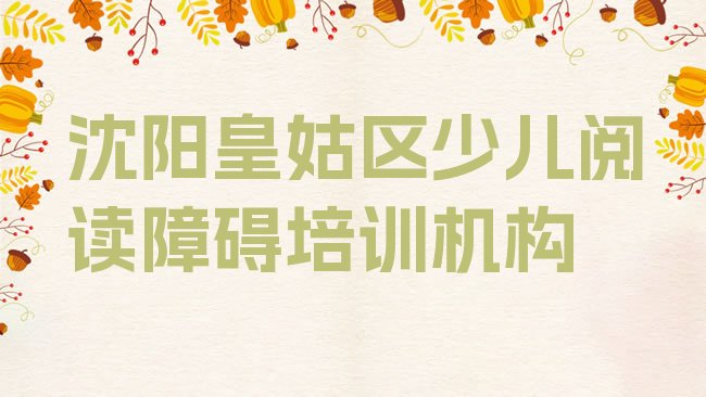 十大1月沈阳皇姑区少儿阅读障碍培训班报名表，敬请留意排行榜