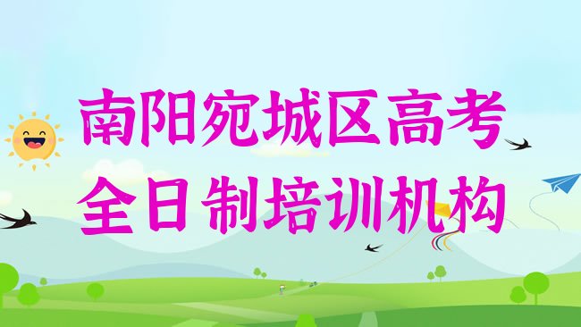 十大南阳宛城区高考全日制教育培训哪里好排名一览表，建议查看排行榜