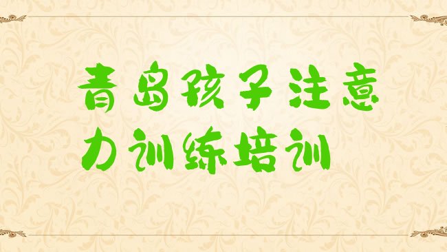 十大青岛黄岛区孩子注意力训练培训的课程都有哪些排名前五，不容忽视排行榜