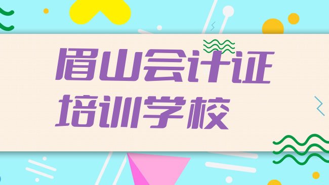 十大2025年眉山东坡区会计证培训机构一学费多少排名前十，倾心推荐排行榜