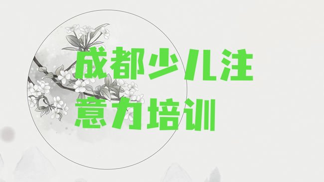 十大2025年成都郫都区儿童注意力不集中培训学校排名，敬请留意排行榜