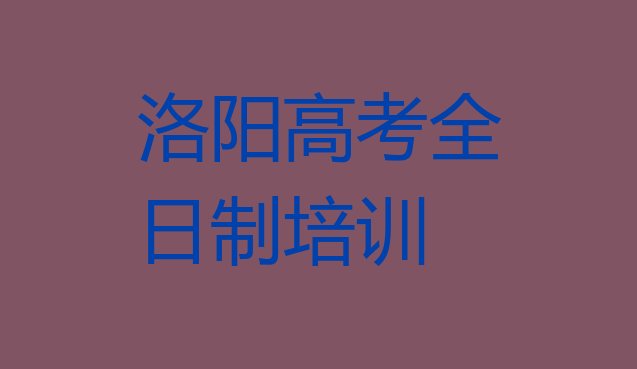 十大2025年洛阳西工区高考全日制培训班怎么选择好的，敬请揭晓排行榜