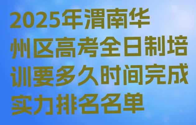 十大2025年渭南华州区高考全日制培训要多久时间完成实力排名名单排行榜