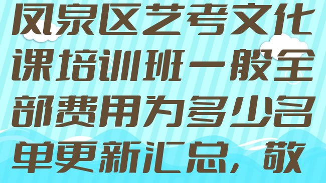 十大2025年新乡凤泉区艺考文化课培训班一般全部费用为多少名单更新汇总，敬请关注排行榜