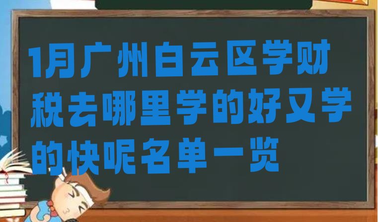 十大1月广州白云区学财税去哪里学的好又学的快呢名单一览排行榜