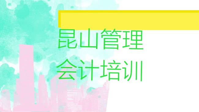 十大昆山管理会计比较火的培训课程排名一览表，怎么挑选排行榜