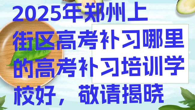 十大2025年郑州上街区高考补习哪里的高考补习培训学校好，敬请揭晓排行榜