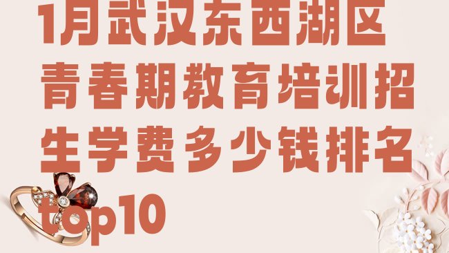 十大1月武汉东西湖区青春期教育培训招生学费多少钱排名top10排行榜