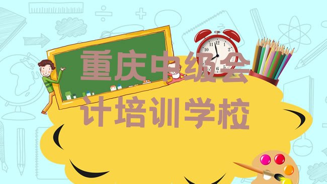 十大2025年重庆南岸区哪里学中级会计学校好排行榜