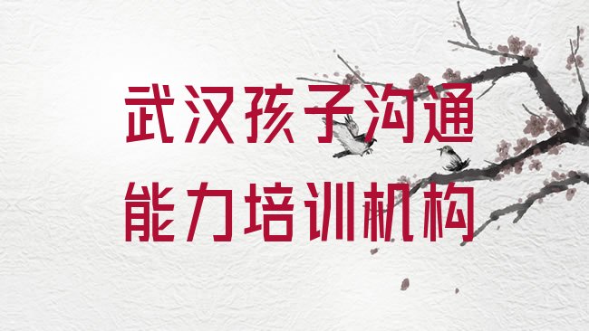 十大2025年武汉青山区孩子沟通能力的培训机构实力排名名单排行榜