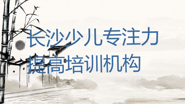 十大2025年长沙开福区少儿专注力提高培训机构一学费多少名单一览排行榜