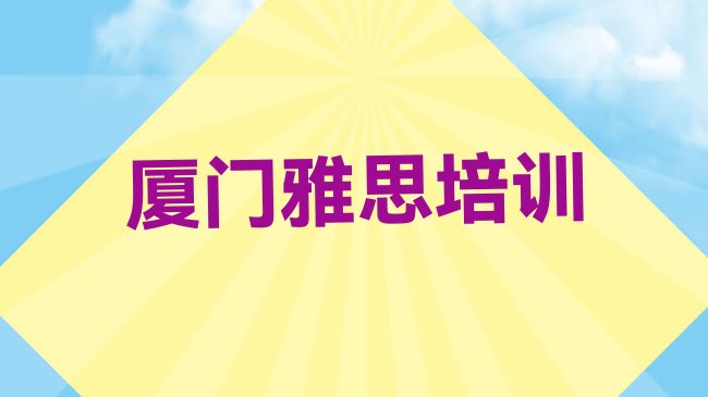 十大2025年厦门同安区一般雅思培训要多少钱，值得关注排行榜